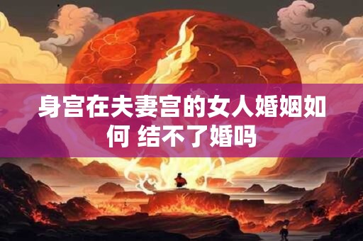 身宫在夫妻宫的女人婚姻如何 结不了婚吗