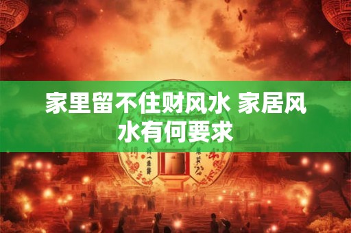 家里留不住财风水 家居风水有何要求