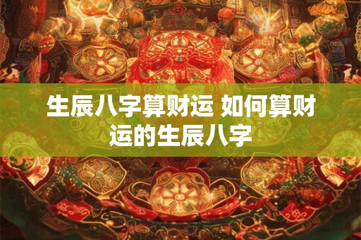 生辰八字算财运 如何算财运的生辰八字