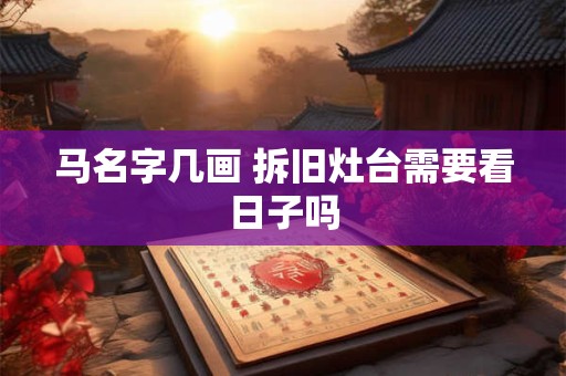 马名字几画 拆旧灶台需要看日子吗