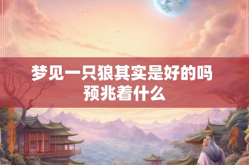梦见一只狼其实是好的吗 预兆着什么