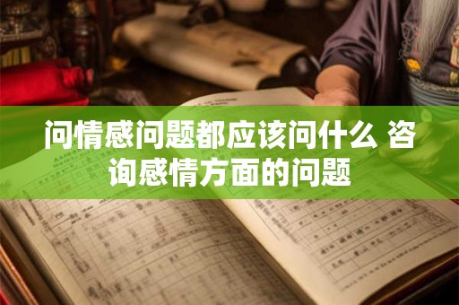 问情感问题都应该问什么 咨询感情方面的问题