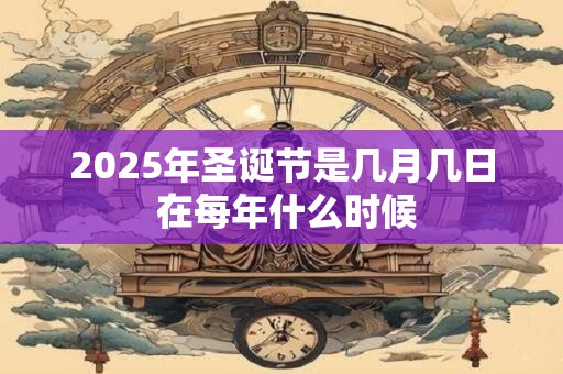 2025年圣诞节是几月几日 在每年什么时候