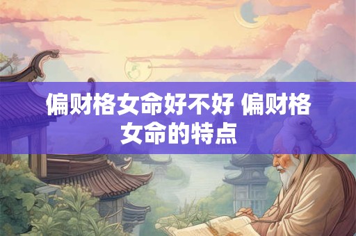 偏财格女命好不好 偏财格女命的特点