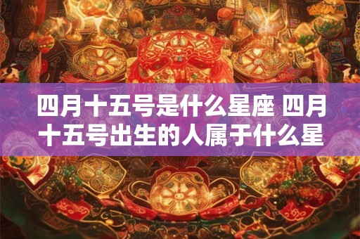 四月十五号是什么星座 四月十五号出生的人属于什么星座