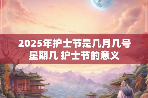 2025年护士节是几月几号星期几 护士节的意义
