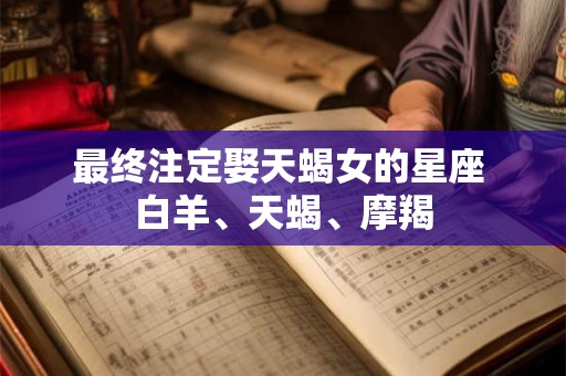 最终注定娶天蝎女的星座 白羊、天蝎、摩羯