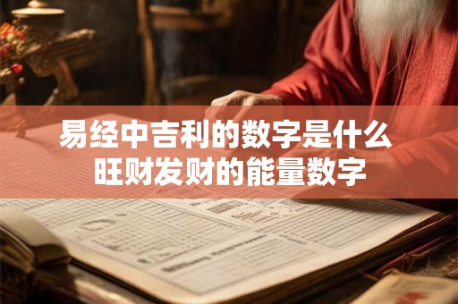易经中吉利的数字是什么 旺财发财的能量数字