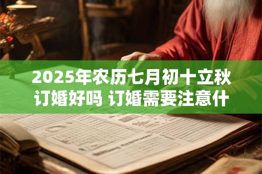 2025年农历七月初十立秋订婚好吗 订婚需要注意什么