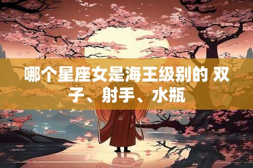 哪个星座女是海王级别的 双子、射手、水瓶