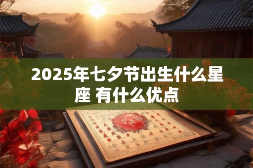 2025年七夕节出生什么星座 有什么优点