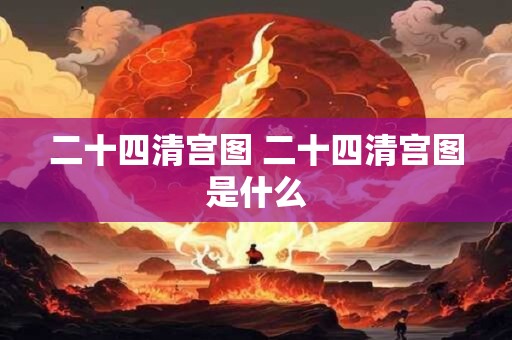 二十四清宫图 二十四清宫图是什么