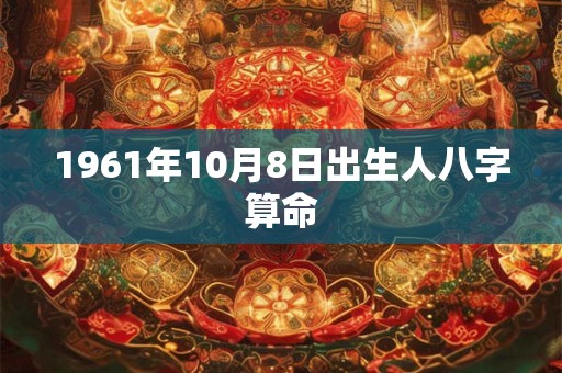 1961年10月8日出生人八字算命