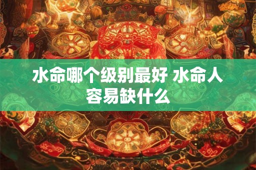 水命哪个级别最好 水命人容易缺什么