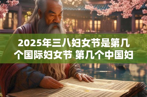 2025年三八妇女节是第几个国际妇女节 第几个中国妇女节