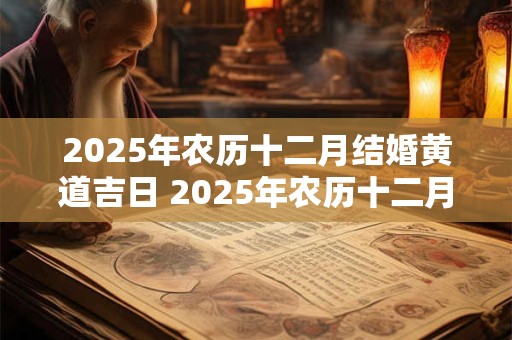 2025年农历十二月结婚黄道吉日 2025年农历十二月结婚吉日