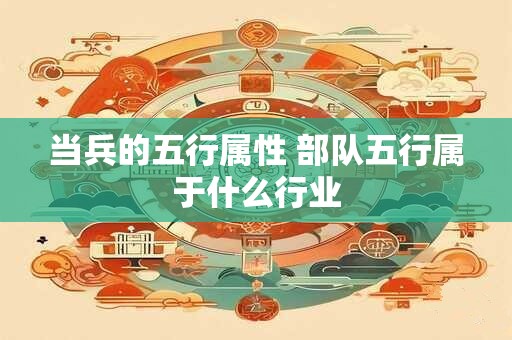 当兵的五行属性 部队五行属于什么行业