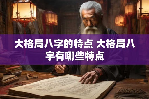 大格局八字的特点 大格局八字有哪些特点