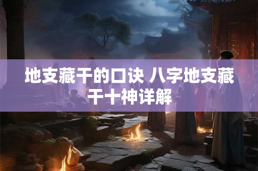 地支藏干的口诀 八字地支藏干十神详解