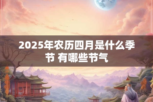 2026年农历四月是什么季节 有哪些节气