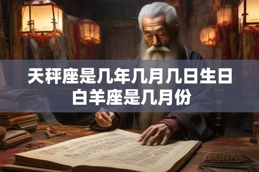 天秤座是几年几月几日生日 白羊座是几月份