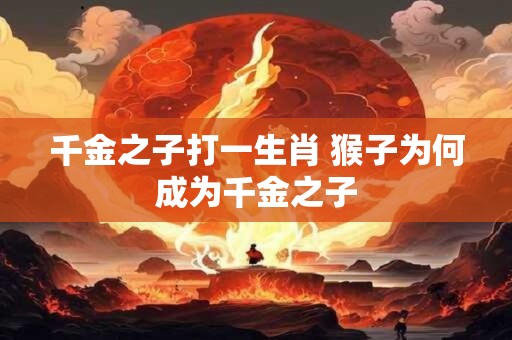 千金之子打一生肖 猴子为何成为千金之子