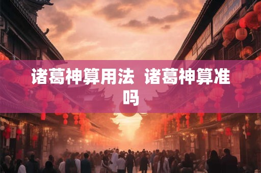 诸葛神算用法 诸葛神算准吗 诸葛神算用法 诸葛神算准吗