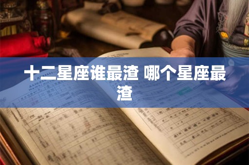 十二星座谁最渣 哪个星座最渣