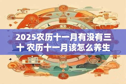 2025农历十一月有没有三十 农历十一月该怎么养生