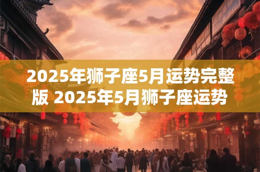 2025年狮子座5月运势完整版 2025年5月狮子座运势如何