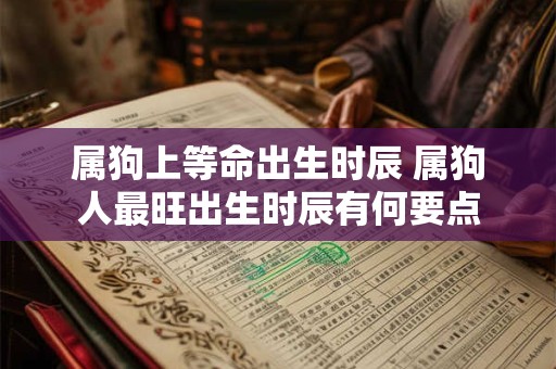 属狗上等命出生时辰 属狗人最旺出生时辰有何要点