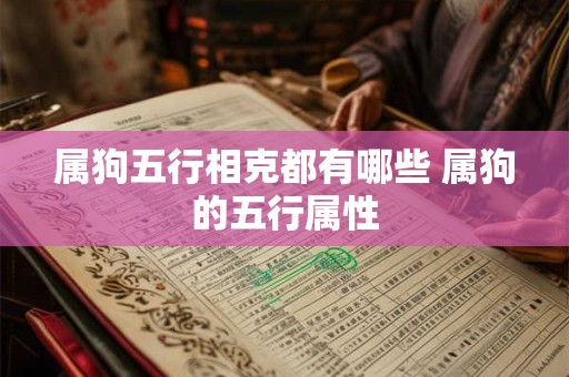 属狗五行相克都有哪些 属狗的五行属性