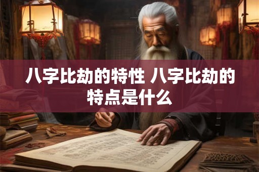 八字比劫的特性 八字比劫的特点是什么