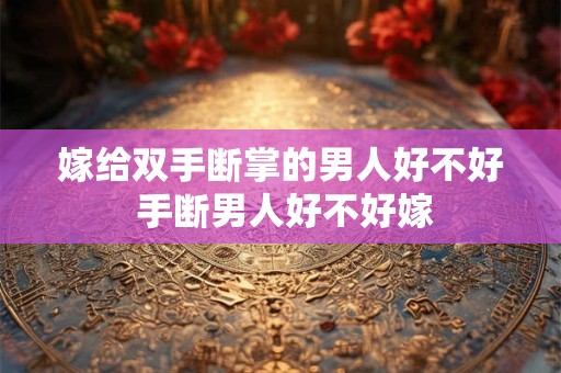 嫁给双手断掌的男人好不好 手断男人好不好嫁