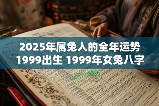 2026年属兔人的全年运势1999出生 1999年女兔八字姻缘
