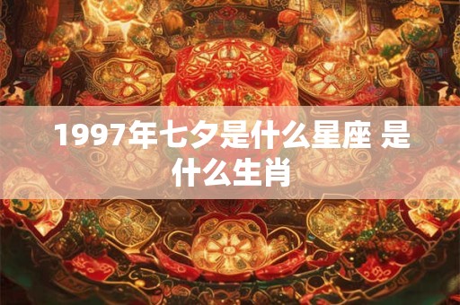 1997年七夕是什么星座 是什么生肖