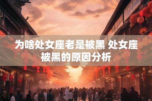 为啥处女座老是被黑 处女座被黑的原因分析