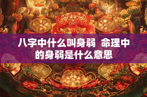八字中什么叫身弱  命理中的身弱是什么意思