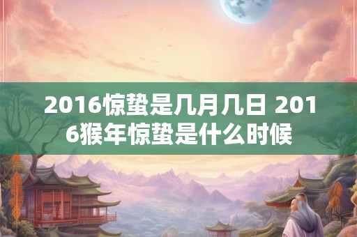 2016惊蛰是几月几日 2016猴年惊蛰是什么时候