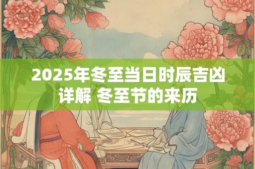2025年冬至当日时辰吉凶详解 冬至节的来历