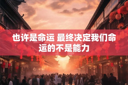 也许是命运 最终决定我们命运的不是能力