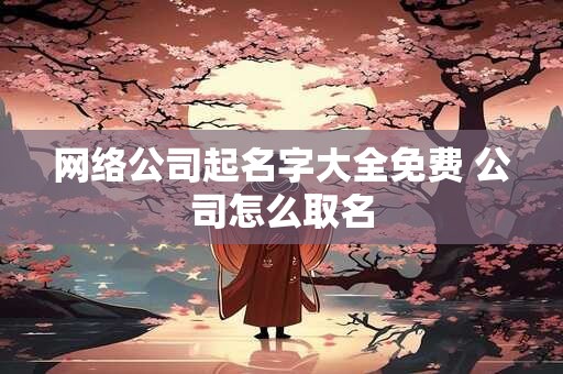 网络公司起名字大全免费 公司怎么取名