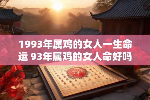 1993年属鸡的女人一生命运 93年属鸡的女人命好吗