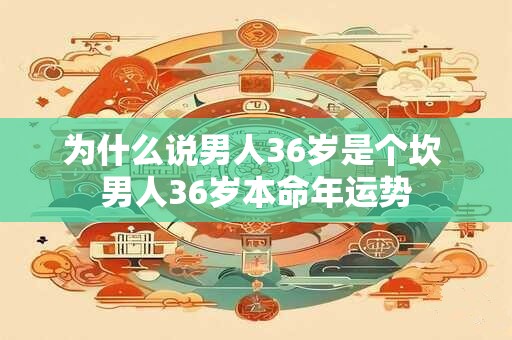 为什么说男人36岁是个坎 男人36岁本命年运势