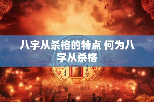八字从杀格的特点 何为八字从杀格