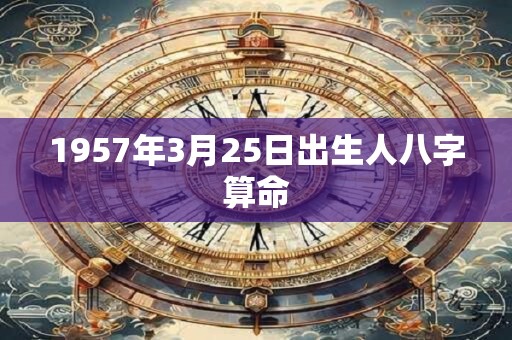 1957年3月25日出生人八字算命