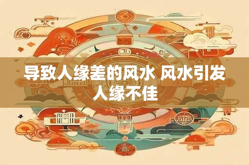 导致人缘差的风水 风水引发人缘不佳