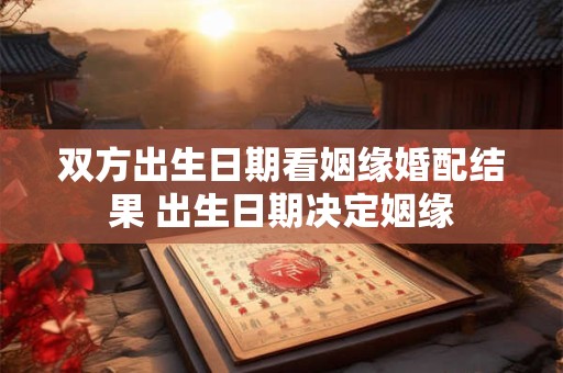 双方出生日期看姻缘婚配结果 出生日期决定姻缘