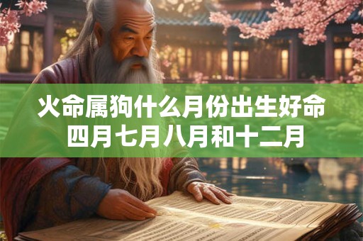 火命属狗什么月份出生好命 四月七月八月和十二月