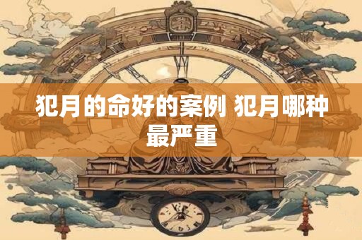 犯月的命好的案例 犯月哪种最严重